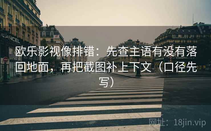 欧乐影视像排错：先查主语有没有落回地面，再把截图补上下文（口径先写）