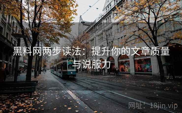黑料网两步读法：提升你的文章质量与说服力