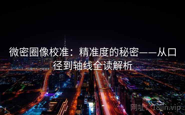 微密圈像校准：精准度的秘密——从口径到轴线全读解析