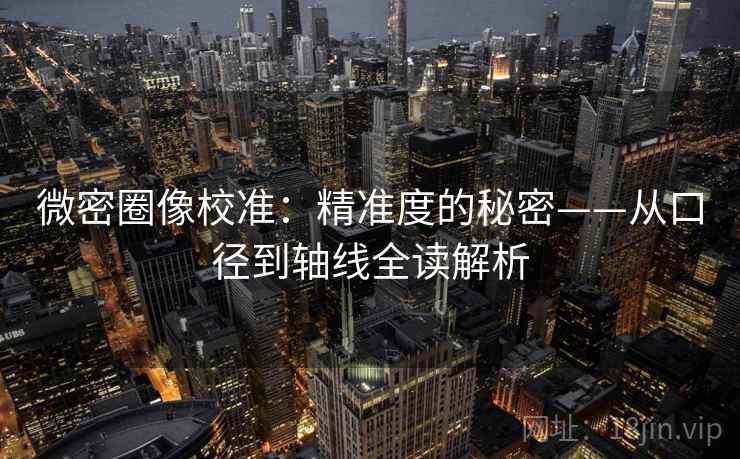 微密圈像校准：精准度的秘密——从口径到轴线全读解析