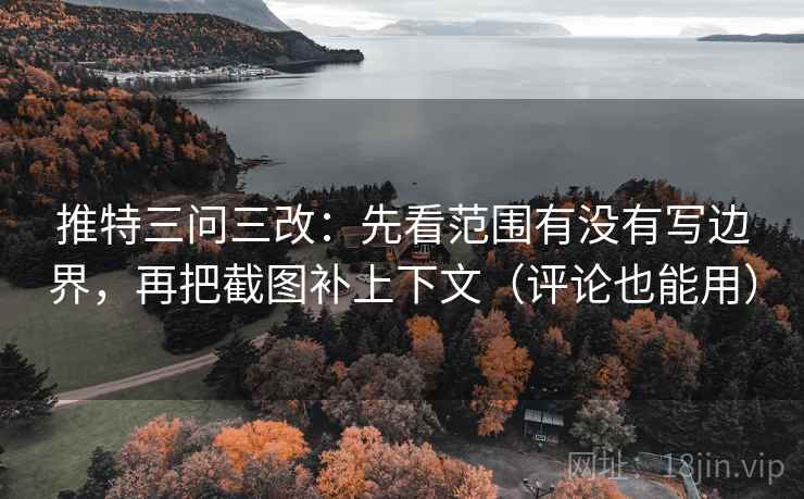 推特三问三改：先看范围有没有写边界，再把截图补上下文（评论也能用）