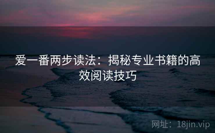 爱一番两步读法：揭秘专业书籍的高效阅读技巧