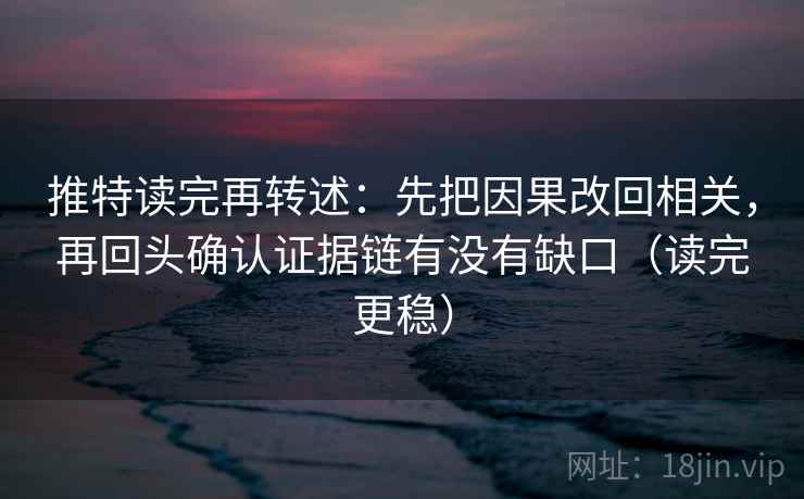 推特读完再转述:先把因果改回相关,再回头确认证据链有没有缺口(读完更稳) 推特读完再转述:先把因果改回相关,再回头确认证据链有没有缺口(读完更稳)