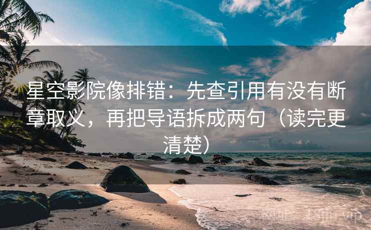 星空影院像排错：先查引用有没有断章取义，再把导语拆成两句（读完更清楚）
