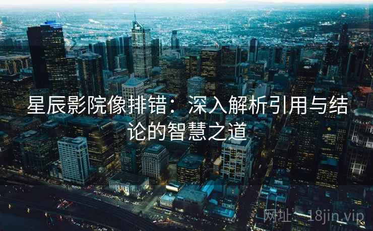 星辰影院像排错：深入解析引用与结论的智慧之道