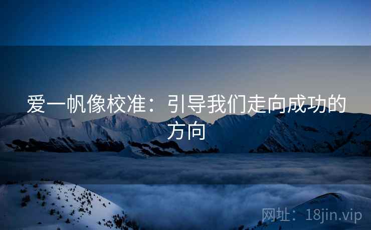爱一帆像校准：引导我们走向成功的方向