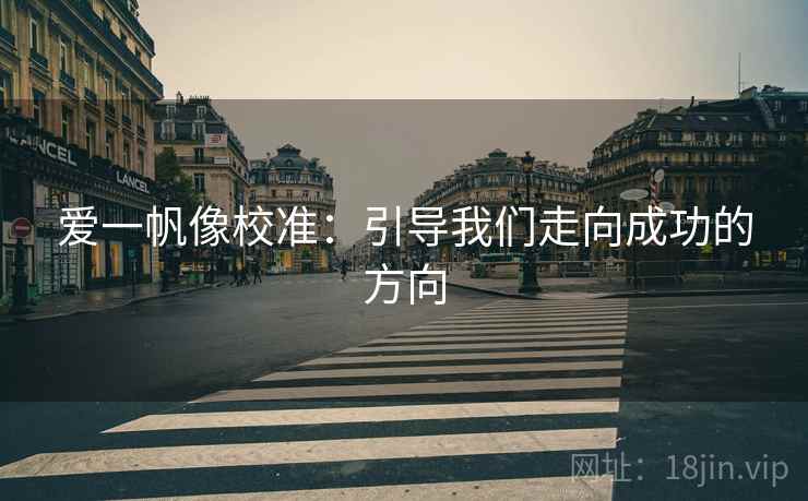 爱一帆像校准:引导我们走向成功的方向 爱一帆像校准:引导我们走向成功的方向