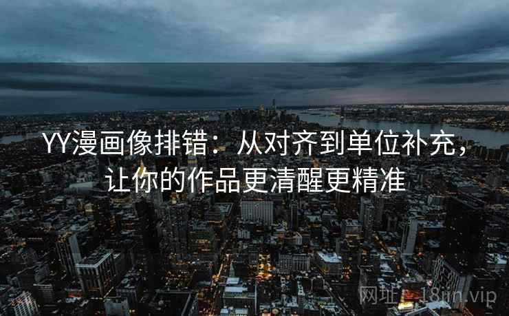 YY漫画像排错:从对齐到单位补充,让你的作品更清醒更精准 YY漫画像排错:从对齐到单位补充,让你的作品更清醒更精准