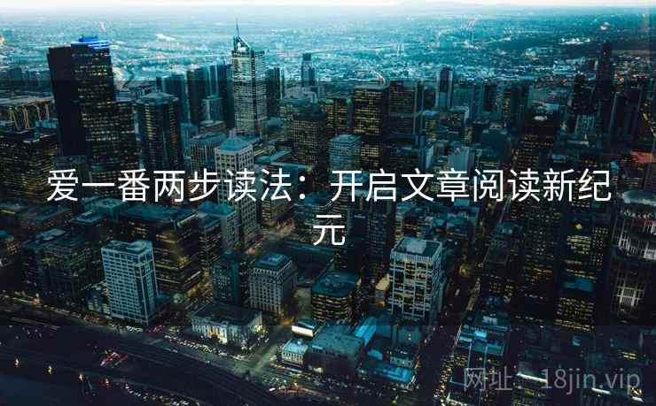 爱一番两步读法：开启文章阅读新纪元