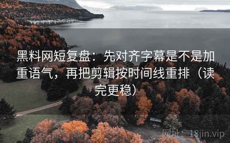 黑料网短复盘:先对齐字幕是不是加重语气,再把剪辑按时间线重排(读完更稳) 黑料网短复盘:先对齐字幕是不是加重语气,再把剪辑按时间线重排(读完更稳)