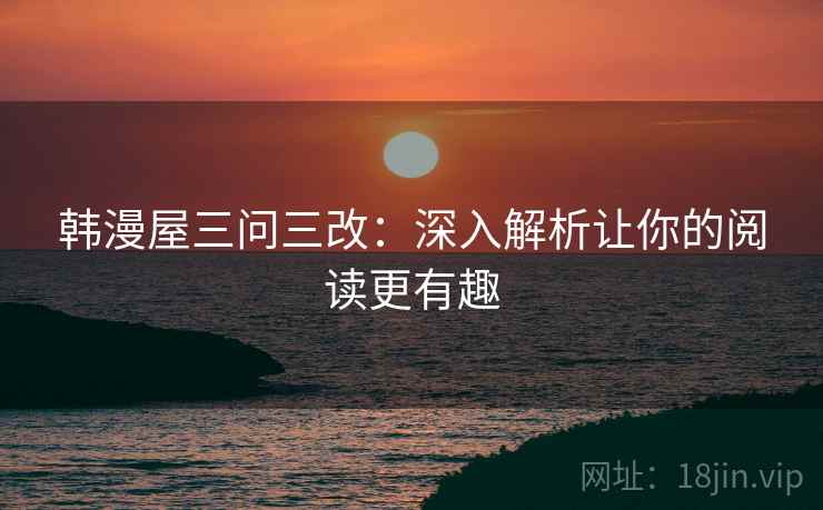 韩漫屋三问三改：深入解析让你的阅读更有趣