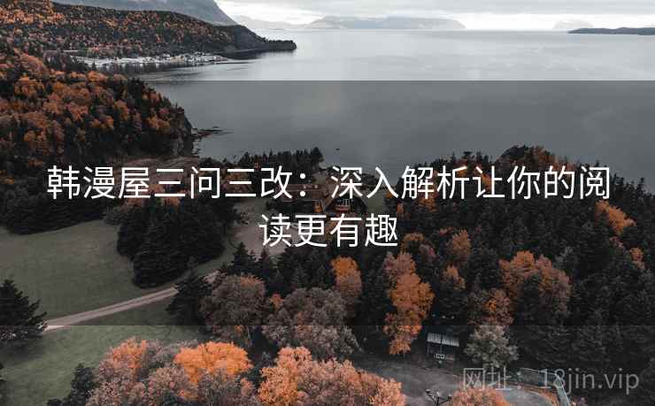 韩漫屋三问三改:深入解析让你的阅读更有趣 韩漫屋三问三改:深入解析让你的阅读更有趣