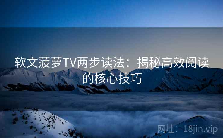 软文菠萝TV两步读法：揭秘高效阅读的核心技巧