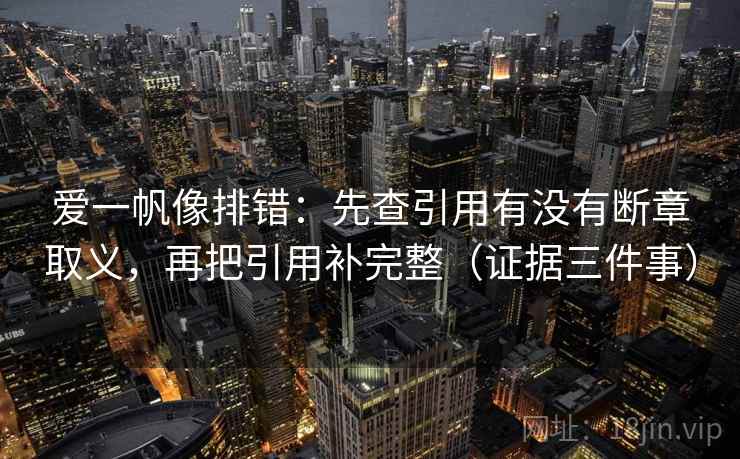 爱一帆像排错:先查引用有没有断章取义,再把引用补完整(证据三件事) 爱一帆像排错:先查引用有没有断章取义,再把引用补完整(证据三件事)