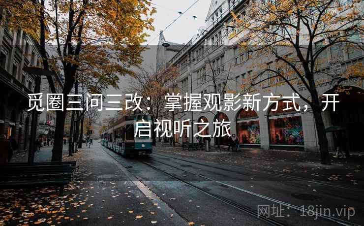 觅圈三问三改：掌握观影新方式，开启视听之旅