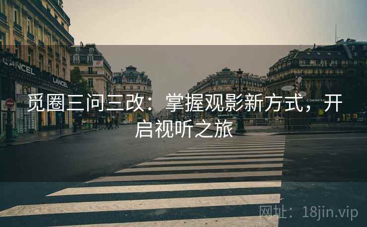 觅圈三问三改：掌握观影新方式，开启视听之旅