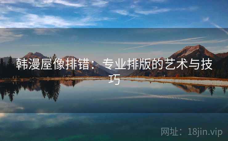 韩漫屋像排错:专业排版的艺术与技巧 韩漫屋像排错:专业排版的艺术与技巧