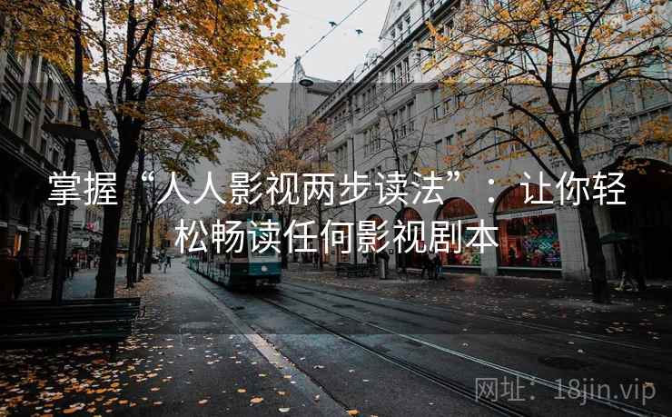 掌握“人人影视两步读法”：让你轻松畅读任何影视剧本