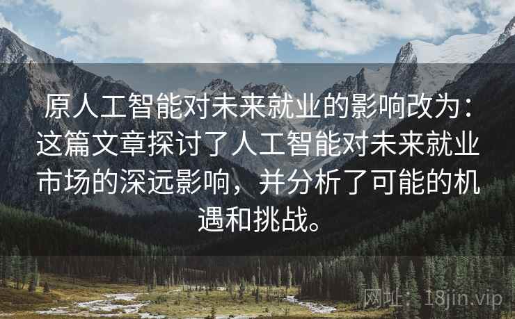 原人工智能对未来就业的影响改为：这篇文章探讨了人工智能对未来就业市场的深远影响，并分析了可能的机遇和挑战。