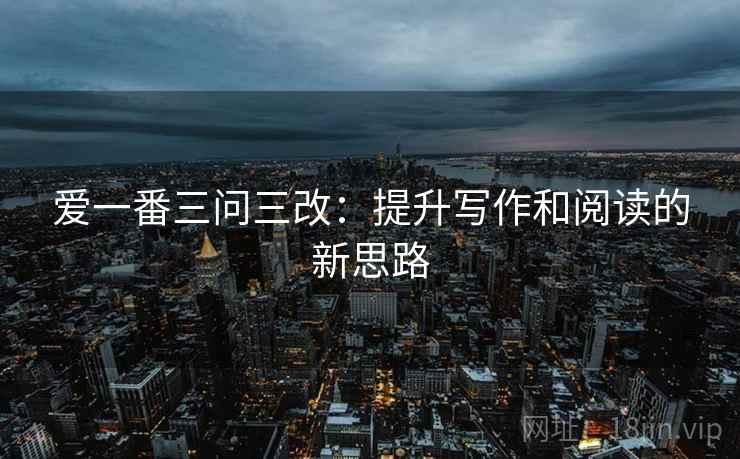 爱一番三问三改：提升写作和阅读的新思路