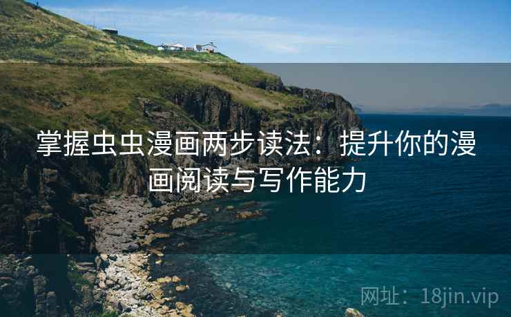 掌握虫虫漫画两步读法:提升你的漫画阅读与写作能力 掌握虫虫漫画两步读法:提升你的漫画阅读与写作能力