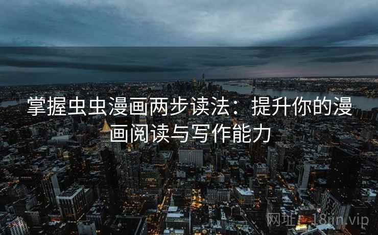 掌握虫虫漫画两步读法：提升你的漫画阅读与写作能力