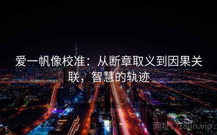 爱一帆像校准：从断章取义到因果关联，智慧的轨迹