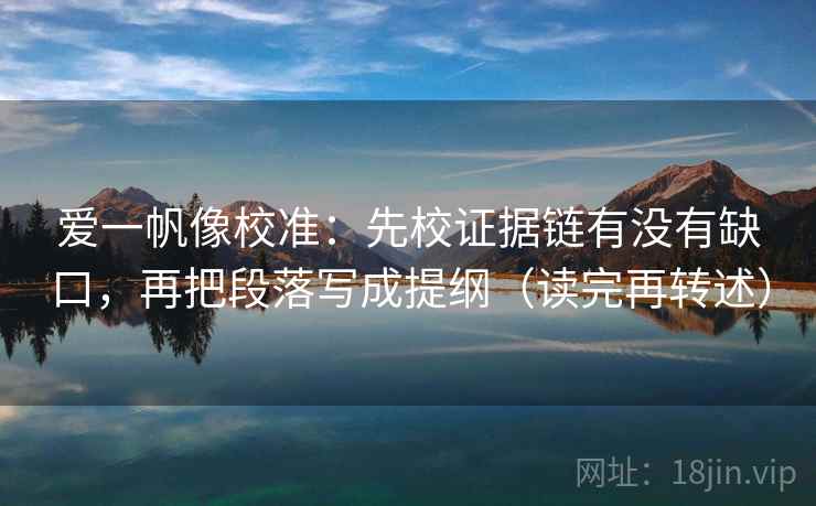 爱一帆像校准：先校证据链有没有缺口，再把段落写成提纲（读完再转述）