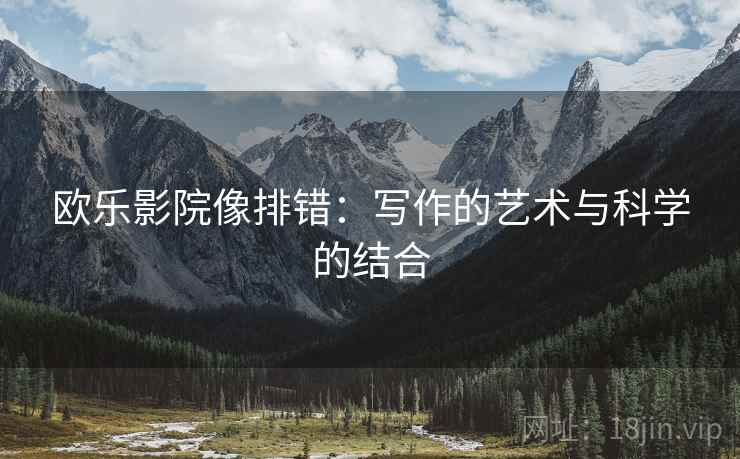 欧乐影院像排错:写作的艺术与科学的结合 欧乐影院像排错:写作的艺术与科学的结合