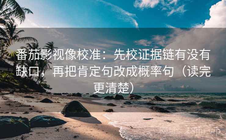 番茄影视像校准:先校证据链有没有缺口,再把肯定句改成概率句(读完更清楚)