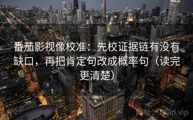 番茄影视像校准：先校证据链有没有缺口，再把肯定句改成概率句（读完更清楚）