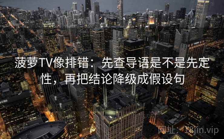 菠萝TV像排错:先查导语是不是先定性,再把结论降级成假设句 菠萝TV像排错:先查导语是不是先定性,再把结论降级成假设句