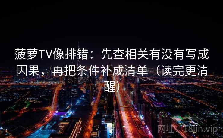 菠萝TV像排错:先查相关有没有写成因果,再把条件补成清单(读完更清醒) 菠萝TV像排错:先查相关有没有写成因果,再把条件补成清单(读完更清醒)