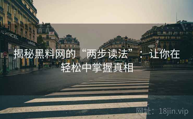 揭秘黑料网的“两步读法”:让你在轻松中掌握真相 揭秘黑料网的“两步读法”:让你在轻松中掌握真相