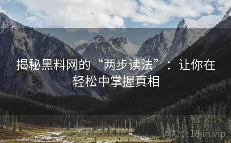 揭秘黑料网的“两步读法”：让你在轻松中掌握真相