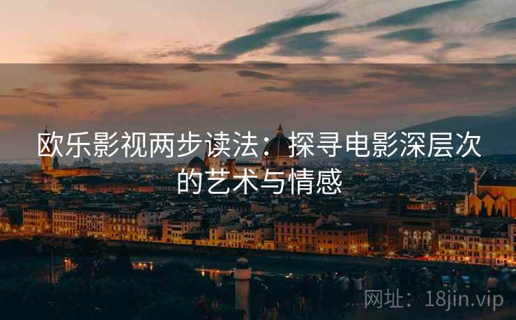 欧乐影视两步读法：探寻电影深层次的艺术与情感