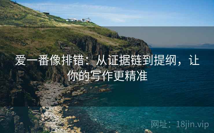 爱一番像排错:从证据链到提纲,让你的写作更精准 爱一番像排错:从证据链到提纲,让你的写作更精准