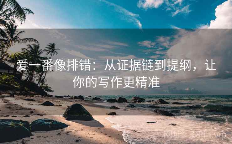 爱一番像排错：从证据链到提纲，让你的写作更精准
