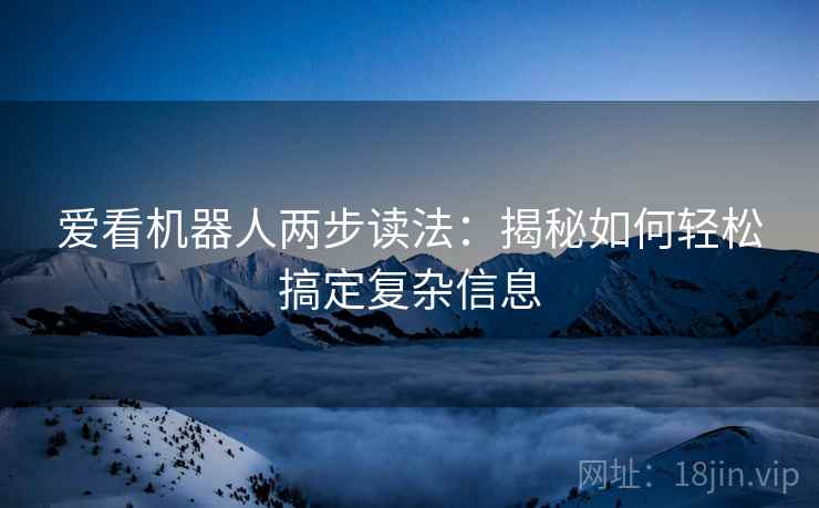 爱看机器人两步读法：揭秘如何轻松搞定复杂信息