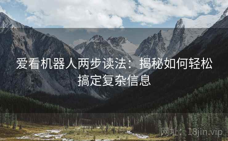 爱看机器人两步读法:揭秘如何轻松搞定复杂信息 爱看机器人两步读法:揭秘如何轻松搞定复杂信息