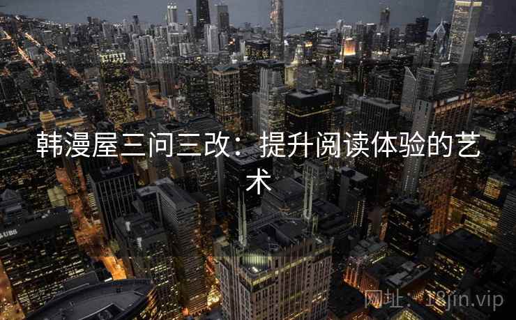 韩漫屋三问三改:提升阅读体验的艺术 韩漫屋三问三改:提升阅读体验的艺术