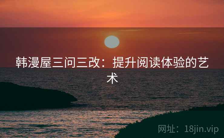 韩漫屋三问三改:提升阅读体验的艺术