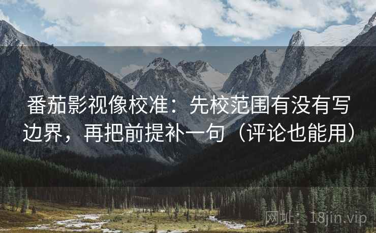 番茄影视像校准:先校范围有没有写边界,再把前提补一句(评论也能用) 番茄影视像校准:先校范围有没有写边界,再把前提补一句(评论也能用)
