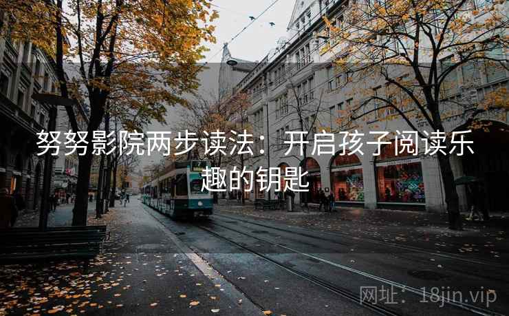 努努影院两步读法：开启孩子阅读乐趣的钥匙