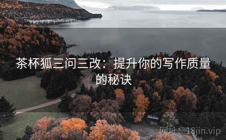 茶杯狐三问三改：提升你的写作质量的秘诀