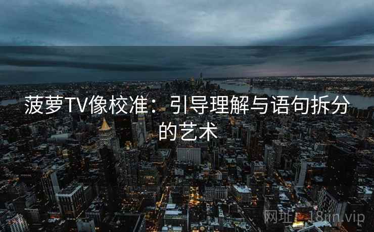 菠萝TV像校准：引导理解与语句拆分的艺术