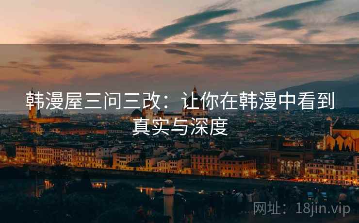 韩漫屋三问三改：让你在韩漫中看到真实与深度