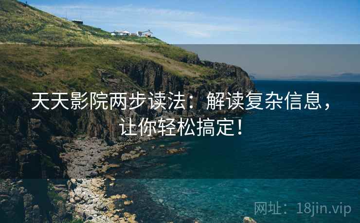 天天影院两步读法：解读复杂信息，让你轻松搞定！