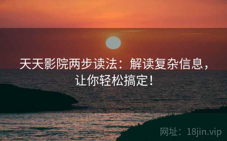 天天影院两步读法:解读复杂信息,让你轻松搞定! 天天影院两步读法:解读复杂信息,让你轻松搞定!