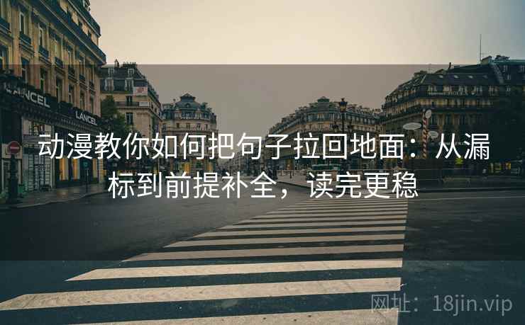动漫教你如何把句子拉回地面：从漏标到前提补全，读完更稳